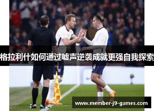格拉利什如何通过嘘声逆袭成就更强自我探索