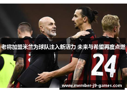 老将加盟米兰为球队注入新活力 未来与希望再度点燃