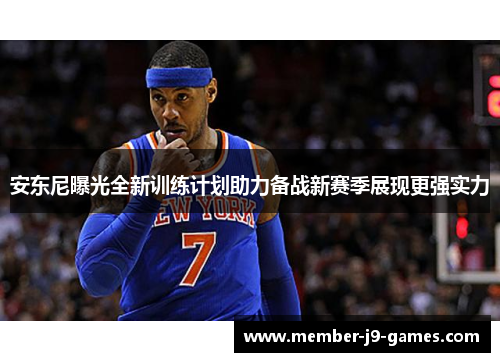 安东尼曝光全新训练计划助力备战新赛季展现更强实力