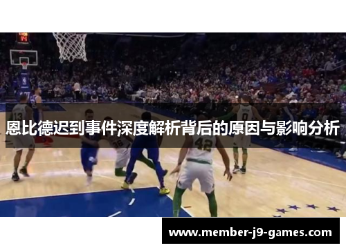 恩比德迟到事件深度解析背后的原因与影响分析