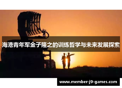 海港青年军金子隆之的训练哲学与未来发展探索