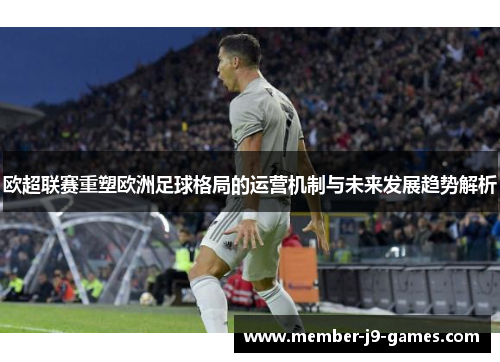 欧超联赛重塑欧洲足球格局的运营机制与未来发展趋势解析