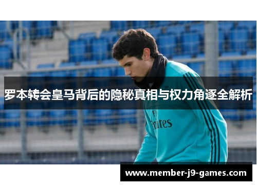 罗本转会皇马背后的隐秘真相与权力角逐全解析