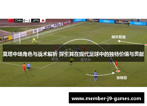 莫塔中场角色与战术解析 探索其在现代足球中的独特价值与贡献