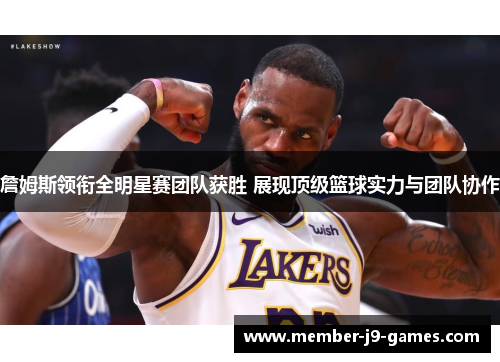 詹姆斯领衔全明星赛团队获胜 展现顶级篮球实力与团队协作
