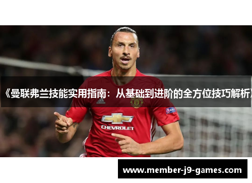 《曼联弗兰技能实用指南：从基础到进阶的全方位技巧解析》