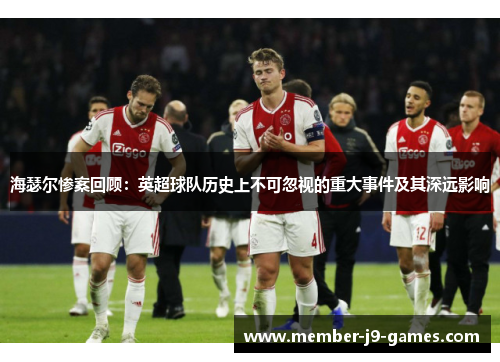 海瑟尔惨案回顾：英超球队历史上不可忽视的重大事件及其深远影响