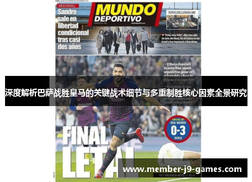 深度解析巴萨战胜皇马的关键战术细节与多重制胜核心因素全景研究