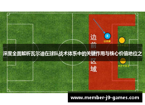深度全面解析瓦尔迪在球队战术体系中的关键作用与核心价值地位之