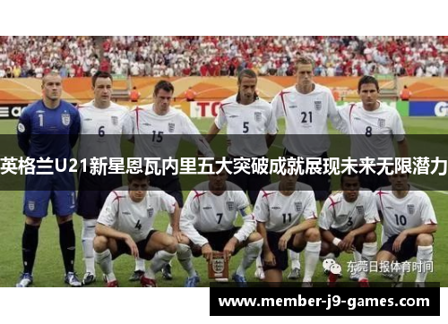 英格兰U21新星恩瓦内里五大突破成就展现未来无限潜力