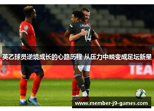 英乙球员逆境成长的心路历程 从压力中蜕变成足坛新星