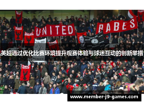 英超通过优化比赛环境提升观赛体验与球迷互动的创新举措