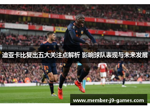 迪亚卡比复出五大关注点解析 影响球队表现与未来发展