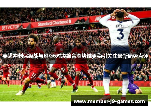 英超冲刺保级战与BIG6对决综合态势谁更稳引关注最新局势点评