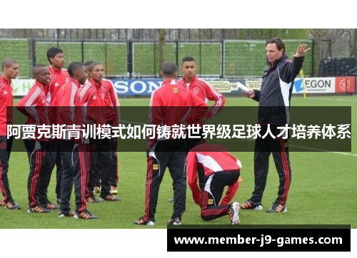 阿贾克斯青训模式如何铸就世界级足球人才培养体系