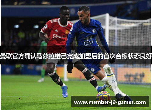 曼联官方确认马兹拉维已完成加盟后的首次合练状态良好